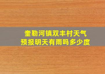 奎勒河镇双丰村天气预报明天有雨吗多少度