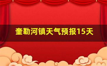 奎勒河镇天气预报15天