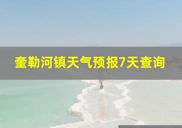 奎勒河镇天气预报7天查询