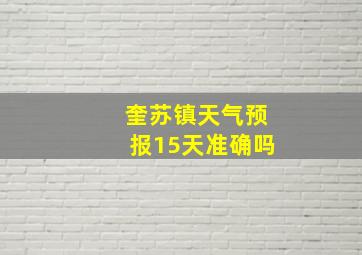 奎苏镇天气预报15天准确吗