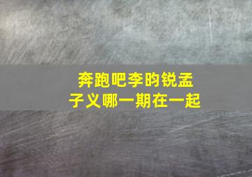 奔跑吧李昀锐孟子义哪一期在一起