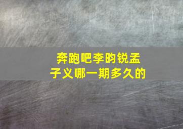 奔跑吧李昀锐孟子义哪一期多久的