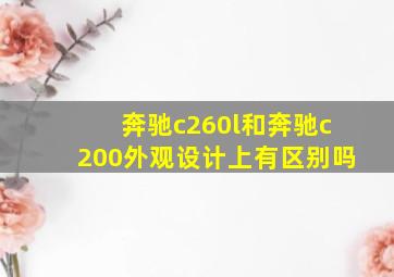 奔驰c260l和奔驰c200外观设计上有区别吗