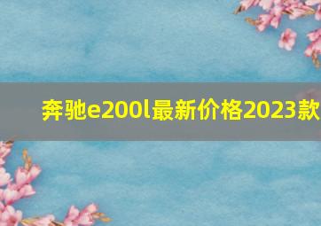 奔驰e200l最新价格2023款