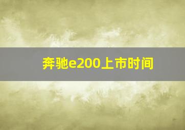 奔驰e200上市时间