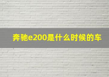 奔驰e200是什么时候的车