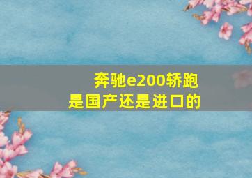 奔驰e200轿跑是国产还是进口的