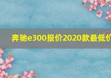 奔驰e300报价2020款最低价