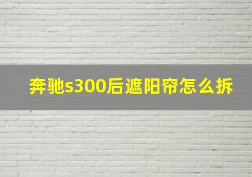 奔驰s300后遮阳帘怎么拆