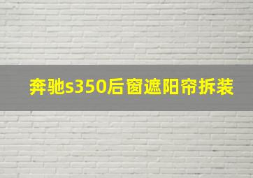 奔驰s350后窗遮阳帘拆装