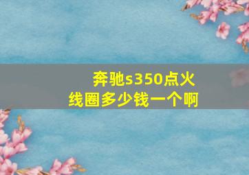 奔驰s350点火线圈多少钱一个啊