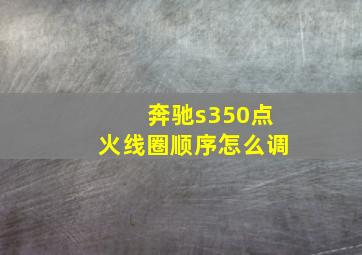 奔驰s350点火线圈顺序怎么调