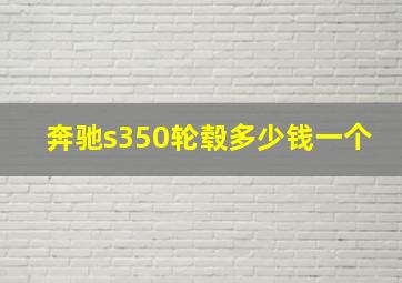 奔驰s350轮毂多少钱一个