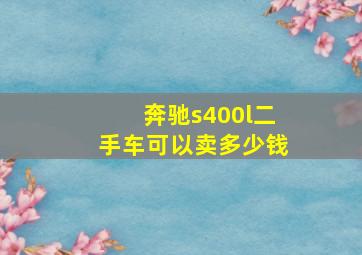 奔驰s400l二手车可以卖多少钱