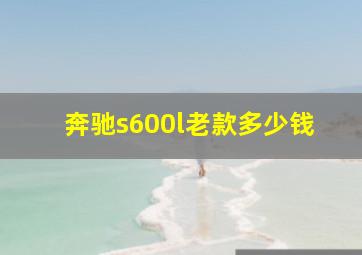 奔驰s600l老款多少钱