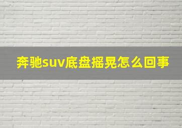 奔驰suv底盘摇晃怎么回事