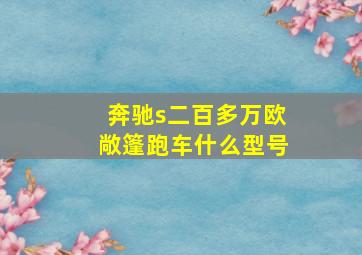 奔驰s二百多万欧敞篷跑车什么型号