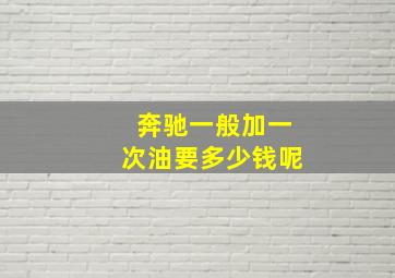 奔驰一般加一次油要多少钱呢