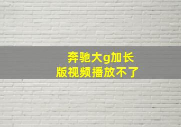 奔驰大g加长版视频播放不了