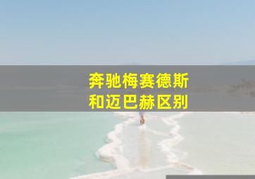 奔驰梅赛德斯和迈巴赫区别