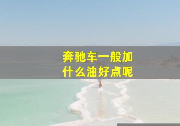 奔驰车一般加什么油好点呢