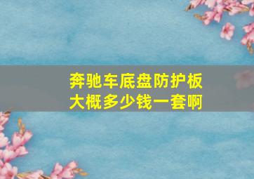 奔驰车底盘防护板大概多少钱一套啊