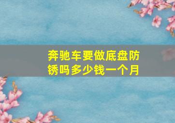 奔驰车要做底盘防锈吗多少钱一个月