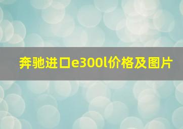 奔驰进口e300l价格及图片