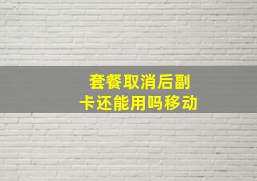 套餐取消后副卡还能用吗移动