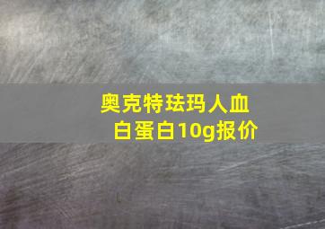 奥克特珐玛人血白蛋白10g报价