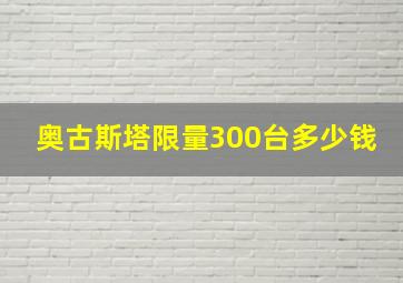 奥古斯塔限量300台多少钱