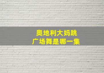 奥地利大妈跳广场舞是哪一集