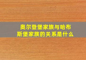 奥尔登堡家族与哈布斯堡家族的关系是什么