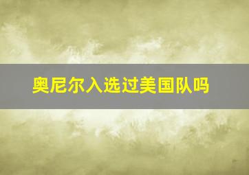 奥尼尔入选过美国队吗