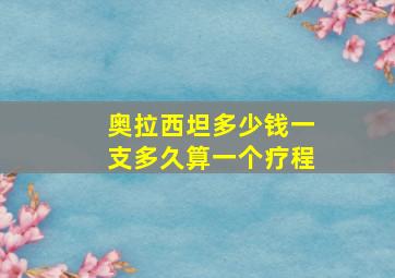 奥拉西坦多少钱一支多久算一个疗程