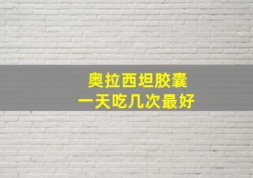 奥拉西坦胶囊一天吃几次最好