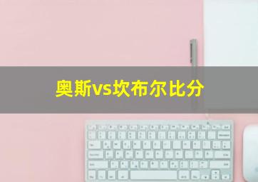 奥斯vs坎布尔比分