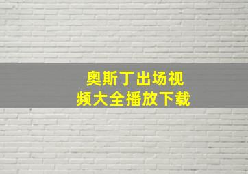 奥斯丁出场视频大全播放下载