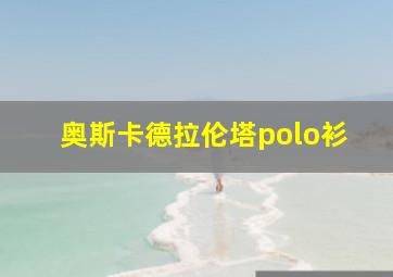 奥斯卡德拉伦塔polo衫