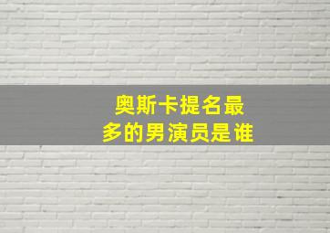 奥斯卡提名最多的男演员是谁