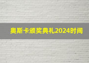 奥斯卡颁奖典礼2024时间