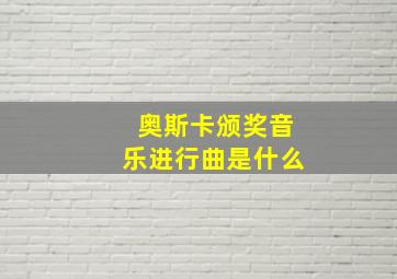 奥斯卡颁奖音乐进行曲是什么