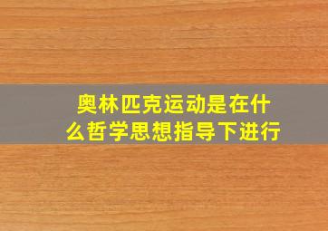 奥林匹克运动是在什么哲学思想指导下进行