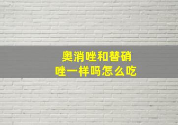 奥消唑和替硝唑一样吗怎么吃