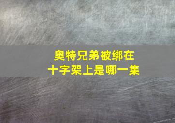 奥特兄弟被绑在十字架上是哪一集