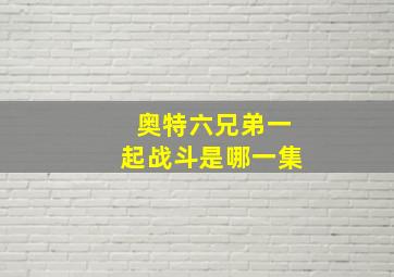 奥特六兄弟一起战斗是哪一集