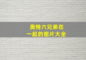 奥特六兄弟在一起的图片大全