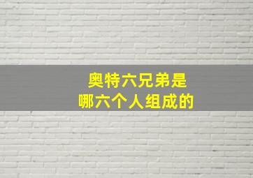 奥特六兄弟是哪六个人组成的