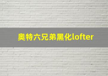 奥特六兄弟黑化lofter