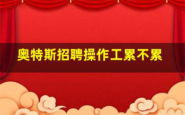 奥特斯招聘操作工累不累